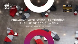 ENGAGING WITH STUDENTS THROUGH
THE USE OF SOCIAL MEDIA
S a l l y H o l l a n d & Ly n s e y Wa t t
 