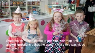 Students were then asked to present their map and
answer questions about the content while this was video
recorded.
 