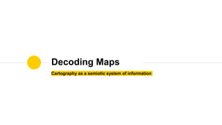 Cartography as a semiotic system of information
Decoding Maps
 