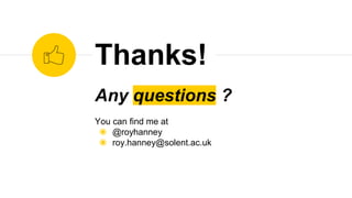 Any questions ?
You can find me at
◉ @royhanney
◉ roy.hanney@solent.ac.uk
Thanks!
 