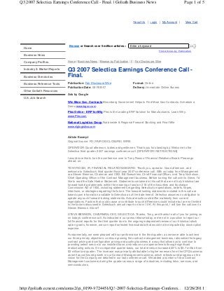 Q3 2007 Selectica Earnings Conference Call - Final. | Goliath Business News

About Us

Home

Browse or Search over 5 million articles »

Page 1 of 5

Login

My Account

View Cart

Enter a keyword

GO!
Find Articles by Publication

Business News
Company Profiles

Home | Business News | Browse by Publication | F | Fair Disclosure Wire

Industry & Market Reports
Business Directories

Q3 2007 Selectica Earnings Conference Call Final.

Business Reference Tools

Publication: Fair Disclosure Wire

Format: Online

Publication Date: 08-FEB-07

Delivery: Immediate Online Access

Other Goliath Resources
Ads by Google
U.S. Job Search
Win More Gov. Contracts Bloomberg Government Helps to Find More Gov Contracts. Schedule a
Demo www.bgov.com
Plex Online - ERP for Mfg Plex is the Leading ERP Solution for Manufacturers. Learn Why.
www.Plex.com
National Logistics Group Nationwide & Regional Forward Stocking and Final Mile
www.nlglogistics.com

Article Excerpt
Original Source: FD (FAIR DISCLOSURE) WIRE
OPERATOR: Good afternoon, ladies and gentlemen. Thank you for standing by. Welcome to the
Selectica third quarter 2007 earnings conference call. [OPERATOR INSTRUCTIONS]
I would now like to turn the conference over to Tony Rossi of Financial Relations Board. Please go
ahead, sir.
TONY ROSSI, IR, FINANCIAL RELATIONS BOARD: Thank you, operator. Good afternoon, and
welcome to Selectica's third quarter fiscal year 2007 conference call. With us today from Management
are Steven Bennion, Chairman and CEO, Bill Roeschlein, Chief Financial Officer, and Terry Nicholson,
Chief Operating Officer of the Contract Management business. Before turning the call over to Steve, I'd
like to read the Safe Harbor Statement. Statements contained in this call that are not truly historical are
forward-looking statements within the meaning of section 21E of the Securities and Exchange
Commission Act of 1934, including statements regarding Selectica's expectations, beliefs, hopes,
intentions, or strategies regarding the future. The forward-looking statements included in this call are
based upon information available to Selectica as of the date hereof. Selectica assumes no obligation to
update any such forward-looking statements. Actual results could differ materially from current
expectations. Factors that could cause or contribute to such differences could include but are not limited
to the factors discussed in Selectica's annual report on form 10-K. At this point, I will turn the call over to
Steven Bennion. Steve?
STEVE BENNION, CHAIRMAN, CEO, SELECTICA: Thanks, Tony, and thanks to all of you for joining us
on today's conference call. As indicated in our press release today, we're not in a position to report our
full financial reports for the third quarter due to the ongoing independent review of our historical stock
option grants, however, we can report selected financial data that would not be impacted by stock option
expense.
Fundamentally, we were pleased with our performance in the third quarter, as we were able to achieve
our three primary objectives: continue growing the contract management business, rationalize the legacy
contract pricing and configuration pricing and quoting business in a way that allows us to continue to
providing select service to our installed base, and reduce our expense levels through significant
restructuring actions. On a sequential quarter basis, our total revenue increased 23% to $3.7 million from
$3 million last quarter. The increase was primarily attributable to higher revenues from the CPQ business
as well as continued growth in our Contract Management business, which reflects solid progress on the
vision for the Company we detailed in our last conference call. We added a number of new Contract
Management customers during the quarter across a range of industries, including telco, services, and
semiconductors.

http://goliath.ecnext.com/coms2/gi_0199-9724451/Q3-2007-Selectica-Earnings-Conferen... 12/26/2011

 