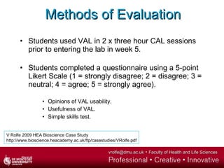 Methods of Evaluation <ul><li>Students used VAL in 2 x three hour CAL sessions prior to entering the lab in week 5. </li><...