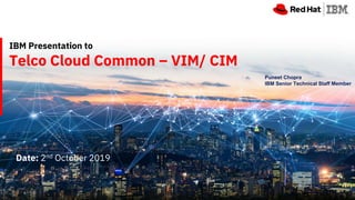 © 2019 IBM & AIRTEL Confidential 1
Date: 2nd October 2019
IBM Presentation to
Telco Cloud Common – VIM/ CIM
Puneet Chopra
IBM Senior Technical Staff Member
 