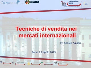 Tecniche di vendita nei
 mercati internazionali
                            Dr. Andrea Aguiari



      Roma 23 aprile 2013
 
