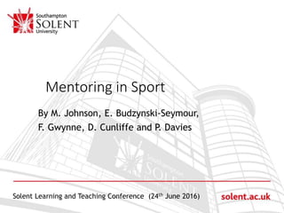 Click to edit Master title style
By M. Johnson, E. Budzynski-Seymour,
F. Gwynne, D. Cunliffe and P. Davies
Solent Learning and Teaching Conference (24th June 2016)
Mentoring in Sport
 