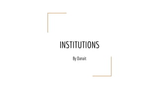 INSTITUTIONS
By Danait
 