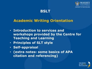 BSLT
Academic Writing Orientation
• Introduction to services and
workshops provided by the Centre for
Teaching and Learning
• Principles of SLT style
• Self-appraisal
• (extra notes: some basics of APA
citation and referencing)

 