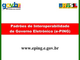 Padrões de Interoperabilidade de Governo Eletrônico (e-PING) www.eping.e.gov.br                       