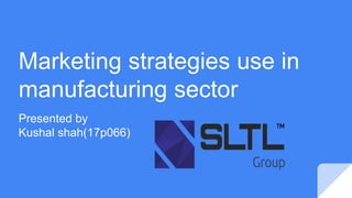 Marketing strategies use in
manufacturing sector
Presented by
Kushal shah(17p066)
 