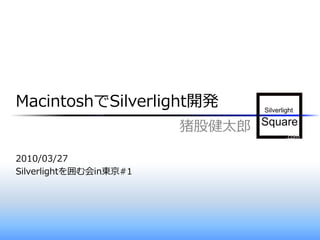 MacintoshでSilverlight開発
                        猪股健太郎

2010/03/27
Silverlightを囲む会in東京#1
 