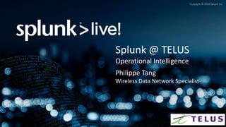 Copyright © 2016 Splunk Inc.
Splunk @ TELUS
Operational Intelligence
Philippe Tang
Wireless Data Network Specialist
 