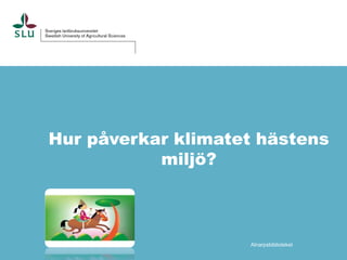 Hur påverkar klimatet hästens
miljö?

Alnarpsbiblioteket

 