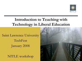 Saint Lawrence University TechFest January 2008 NITLE workshop Introduction to Teaching with Technology in Liberal Education 