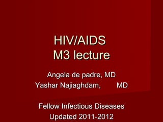 HIV/AIDS
    M3 lecture
   Angela de padre, MD
Yashar Najiaghdam,     MD

Fellow Infectious Diseases
   Updated 2011-2012
 