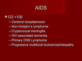 AIDS
 CD <100
  –   Cerebral toxoplasmosis
  –   Non-Hodgkin’s lymphoma
  –   Cryptococcal meningitis
  –   HIV-associated dementia
  –   Primary CNS Lymphoma
  –   Progressive multifocal leukoencephalopathy
 