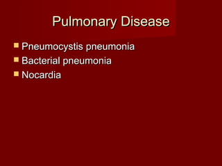 Pulmonary Disease
 Pneumocystis pneumonia
 Bacterial pneumonia
 Nocardia
 