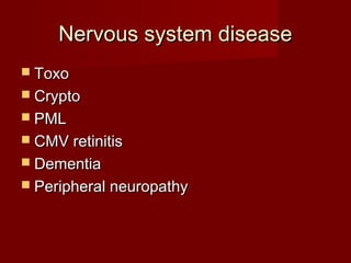 Nervous system disease
 Toxo
 Crypto
 PML
 CMV retinitis
 Dementia
 Peripheral neuropathy
 