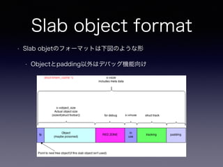 Slab object format
• Slab objetのフォーマットは下図のような形
• Objectとpadding以外はデバッグ機能向け
 