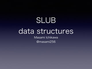 SLUB
data structures
Masami Ichikawa
@masami256
 