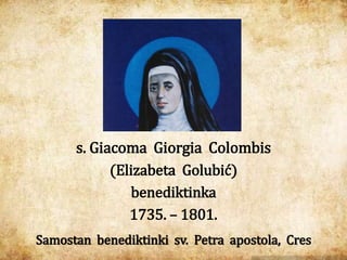 s. Giacoma Giorgia Colombis
(Elizabeta Golubić)
benediktinka
1735. – 1801.
Samostan benediktinki sv. Petra apostola, Cres
 