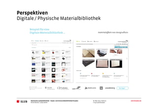 Sächsische Landesbibliothek– Staats- und UniversitätsbibliothekDresden slub-dresden.de
© by SLUB Dresden
Perspektiven
Digitale / Physische Materialbibliothek
Achim Bonte / Lukas Oehm
26. Mai 2015 | Seite 21
 