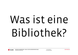 Sächsische Landesbibliothek– Staats- und UniversitätsbibliothekDresden slub-dresden.de
© by SLUB Dresden
3.6.2014| Seite 3
Lukas Oehm | Abteilung3
Was ist eine
Bibliothek?
 
