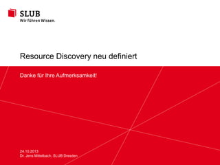 Discovery und die neue Rolle von Bibliotheken
Weitere Services in Bibliotheken

Sächsische Landesbibliothek – Staats- und Universitätsbibliothek Dresden
Dr. Jens Mittelbach | Leiter der Abteilung Benutzung und Information

24. Oktober 2013 | Seite 23
© by SLUB Dresden

slub-dresden.de

 