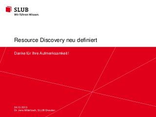 Resource Discovery neu definiert
Danke für Ihre Aufmerksamkeit!

24.10.2013
Sächsische Landesbibliothek – Dresden
Dr. Jens Mittelbach, SLUB Staats- und Universitätsbibliothek Dresden

slub-dresden.de
© by SLUB Dresden

 