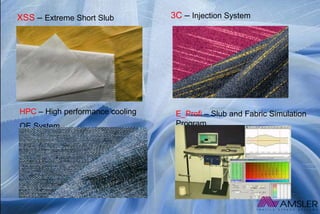 XSS – Extreme Short Slub
E_Profi – Slub and Fabric Simulation
Program
HPC – High performance cooling
OE System
3C – Injection System
 