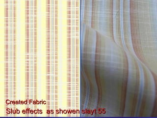 5656
Created FabricCreated Fabric
SlubSlub effectseffects as showen slayt 55as showen slayt 55
 