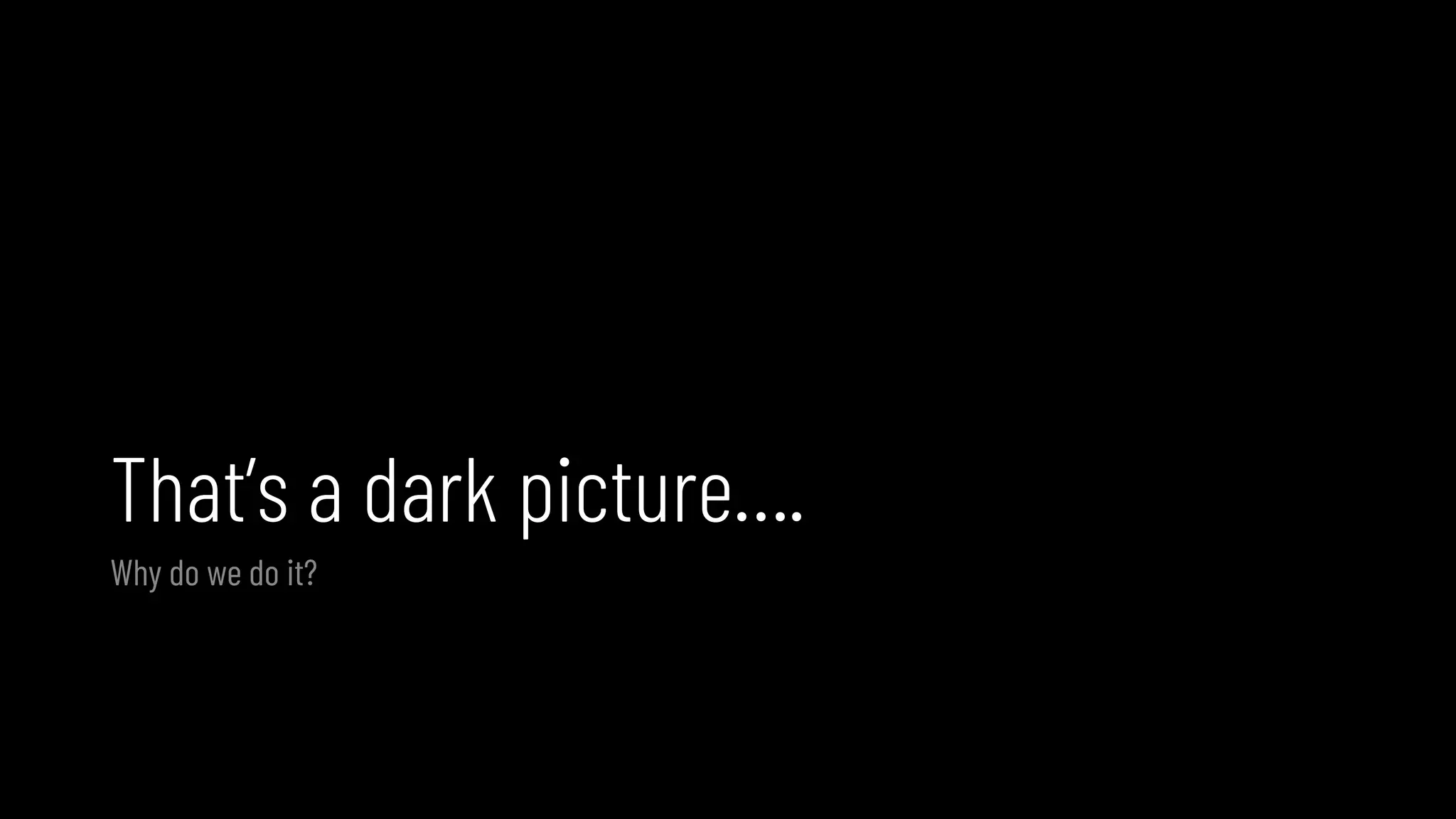 That’s a dark picture….
Why do we do it?
 