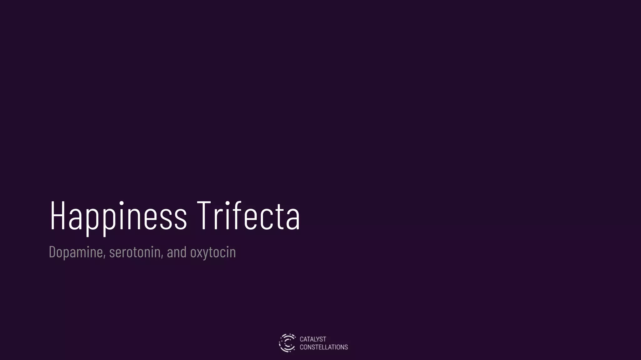 Happiness Trifecta
Dopamine, serotonin, and oxytocin
 