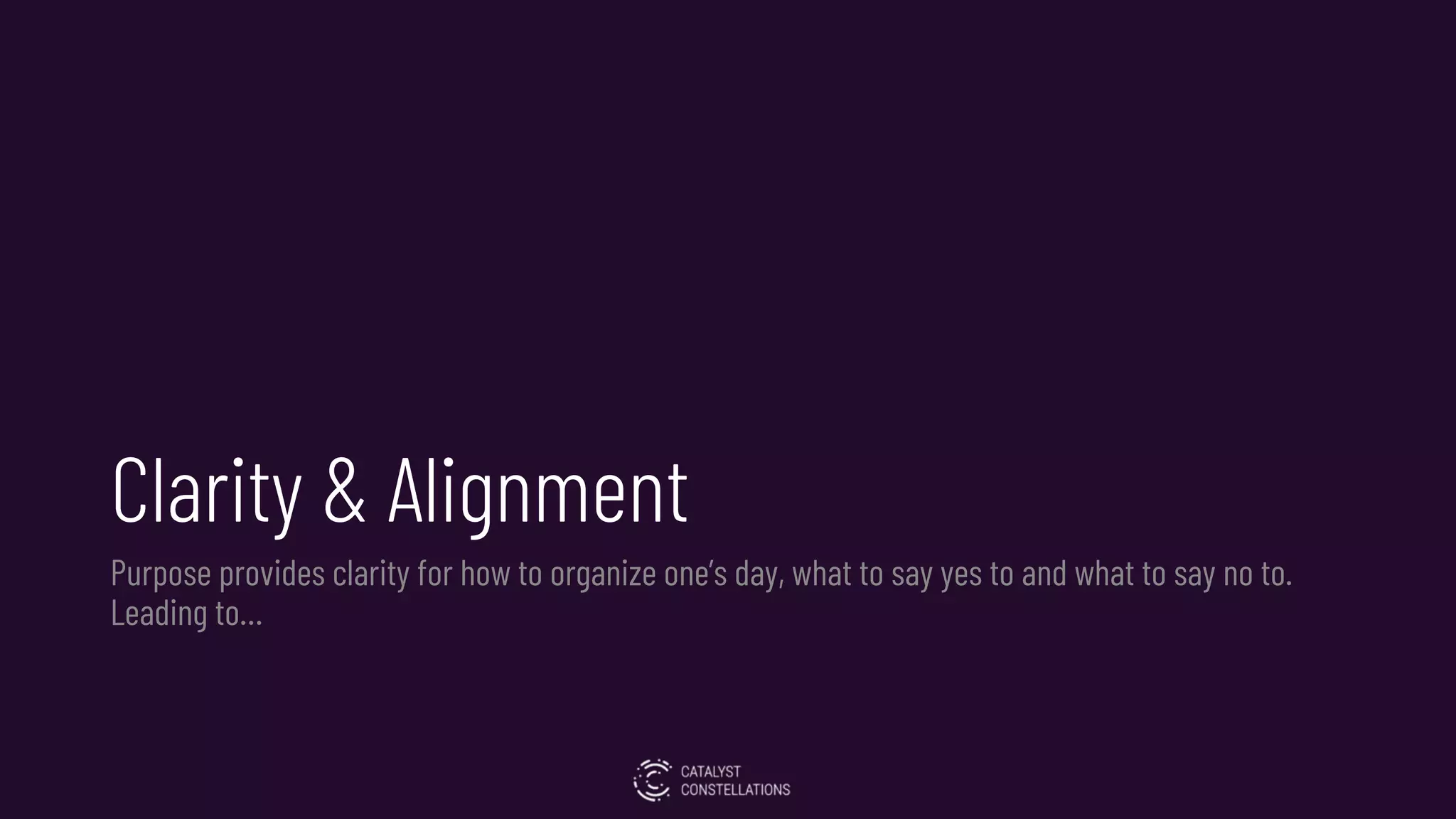 Clarity & Alignment
Purpose provides clarity for how to organize one’s day, what to say yes to and what to say no to.
Leading to…
 