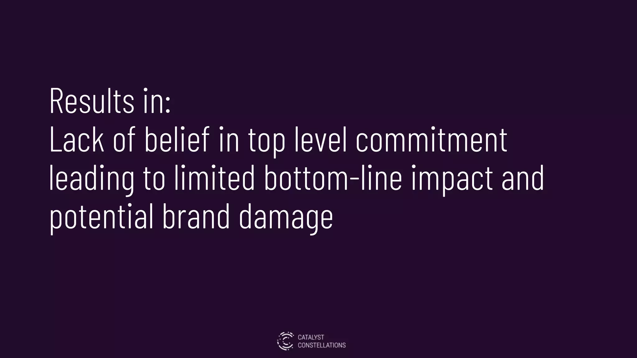 Results in:
Lack of belief in top level commitment
leading to limited bottom-line impact and
potential brand damage
 