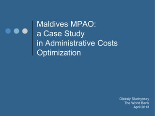 Maldives MPAO:
a Case Study
in Administrative Costs
Optimization
Oleksiy Sluchynsky
The World Bank
April 2013
 