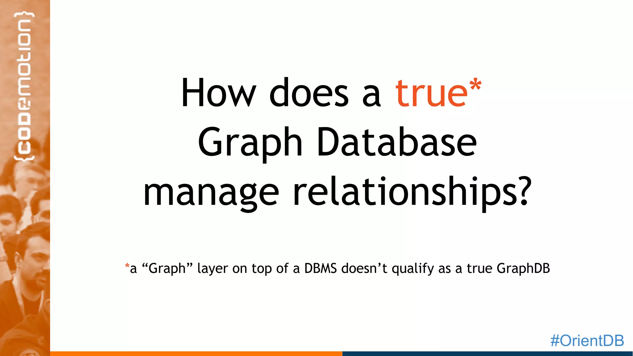 #OrientDB
How does a true*
Graph Database
manage relationships?
*a “Graph” layer on top of a DBMS doesn’t qualify as a true GraphDB
 
