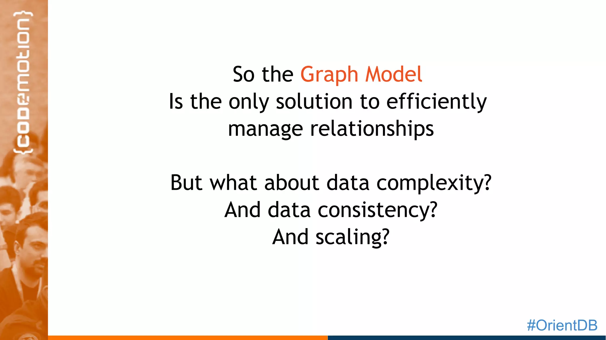 #OrientDB
So the Graph Model
Is the only solution to efficiently
manage relationships
But what about data complexity?
And data consistency?
And scaling?
 