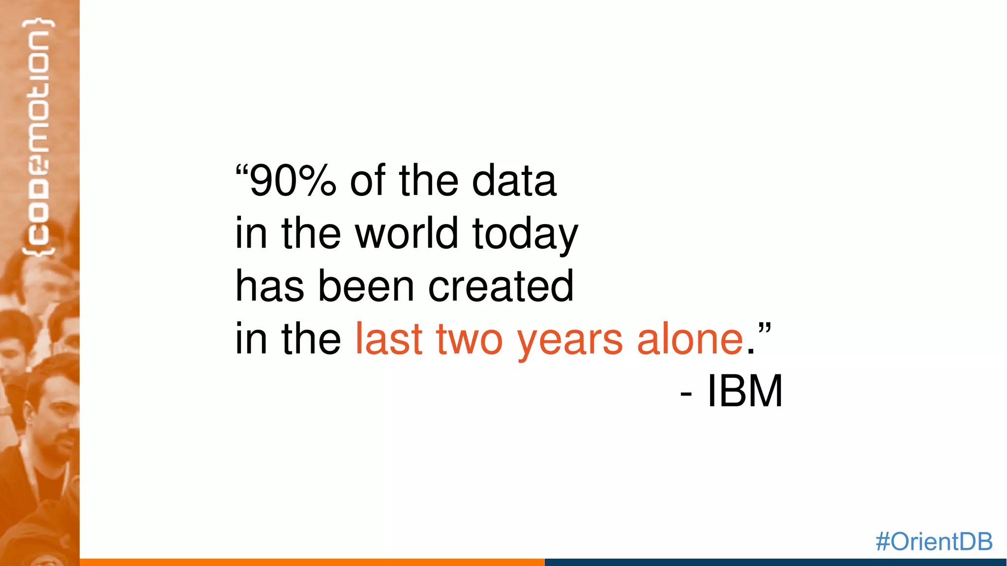 #OrientDB
“90% of the data 
in the world today 
has been created 
in the last two years alone.” 
­ IBM
 