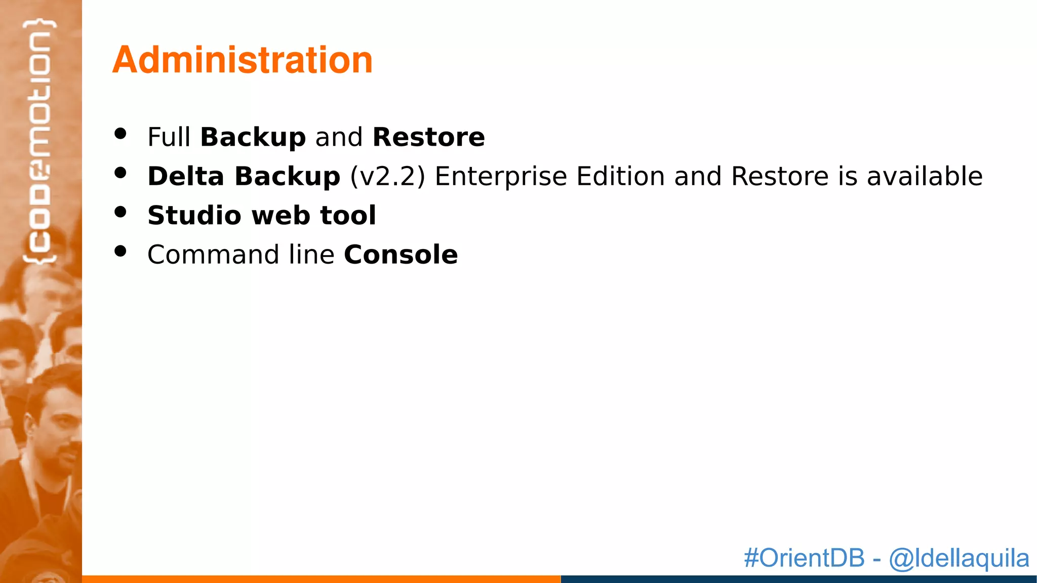 #OrientDB - @ldellaquila
• Full Backup and Restore
• Delta Backup (v2.2) Enterprise Edition and Restore is available
• Studio web tool
• Command line Console
Administration
 