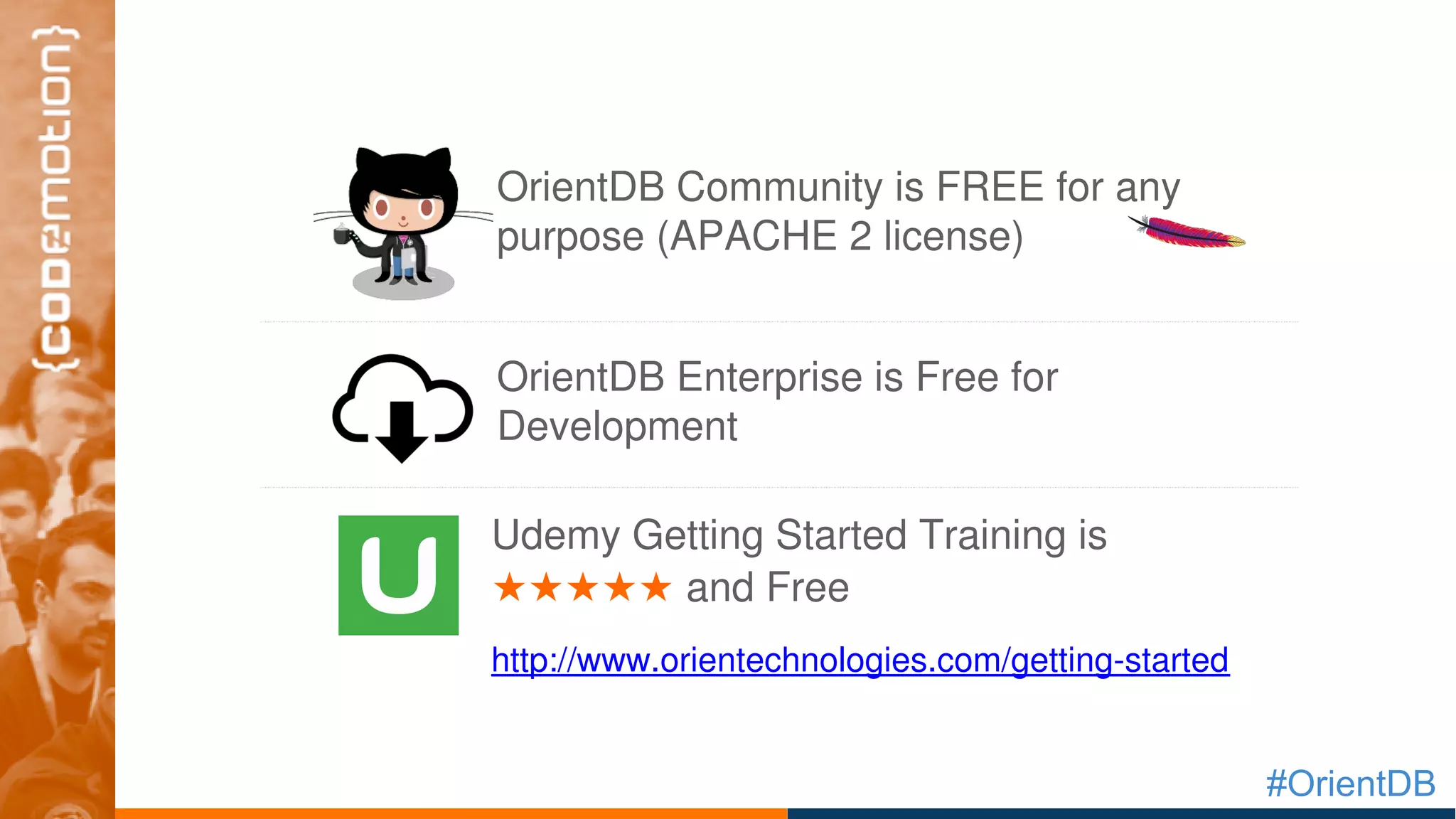 #OrientDB
Udemy Getting Started Training is 
★★★★★ and Free
http://www.orientechnologies.com/getting­started
OrientDB Enterprise is Free for 
Development
OrientDB Community is FREE for any 
purpose (APACHE 2 license)
 