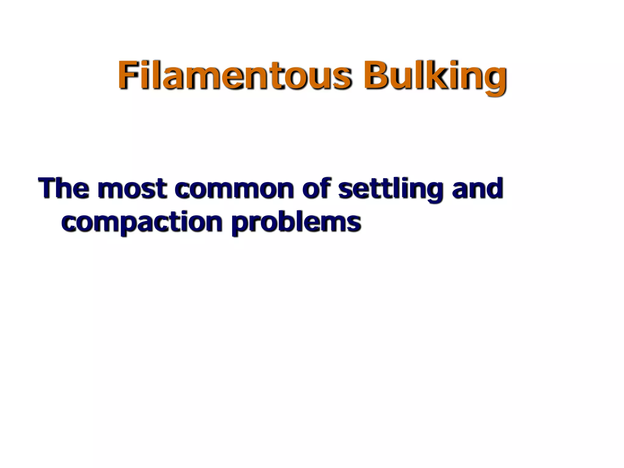 Filamentous Bulking
The most common of settling and
compaction problems
 