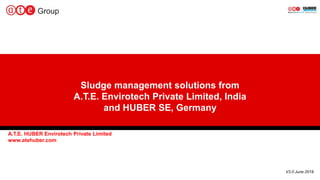 1
A.T.E. HUBER Envirotech Private Limited
www.atehuber.com
V3.0 June 2018
Sludge management solutions from
A.T.E. Envirotech Private Limited, India
and HUBER SE, Germany
 