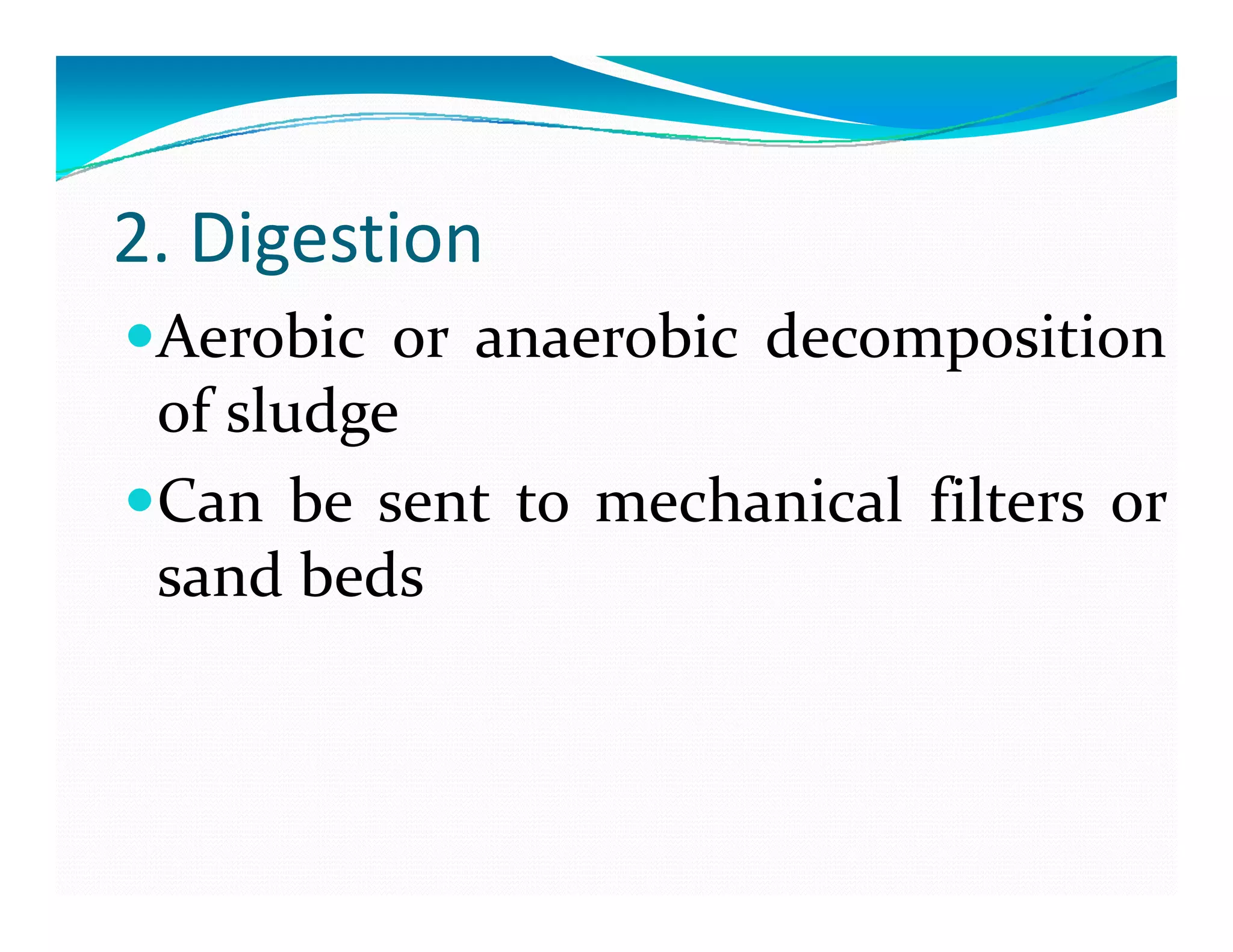 2. Digestion
Aerobic or anaerobic decomposition
of sludgeof sludge
Can be sent to mechanical filters or
sand beds
 