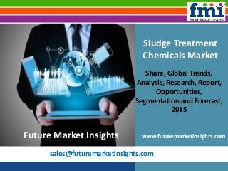sales@futuremarketinsights.com
Sludge Treatment
Chemicals Market
Share, Global Trends,
Analysis, Research, Report,
Opportunities,
Segmentation and Forecast,
2015
www.futuremarketinsights.comFuture Market Insights
 