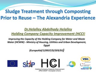 Dr.Helalley Abdelhady Helalley
Holding Company Capacity Improvement (HCCI)
Improving the Capacity of the Holding Company for Water and Waste
Water (HCWW) - Ministry of Housing, Utilities and Urban Development,
Egypt
(EuropeAid/129937/D/SER/EG)

C
HCI

Holding Company Capacity Improvement
(PAO-SAAP / European Union)

 