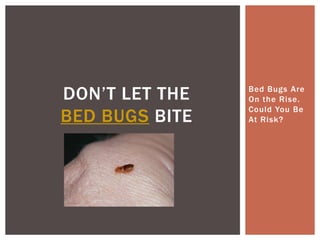 DON’T LET THE   Bed Bugs Are
                On the Rise.
                Could You Be
BED BUGS BITE   At Risk?
 