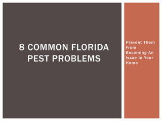 Prevent Them
8 COMMON FLORIDA   From
                   Becoming An
  PEST PROBLEMS    Issue In Your
                   Home
 