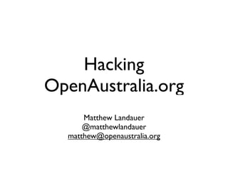 Hacking
OpenAustralia.org
      Matthew Landauer
      @matthewlandauer
  matthew@openaustralia.org
 