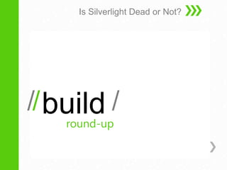  build Is Silverlight Dead or Not? / / / / round-up 