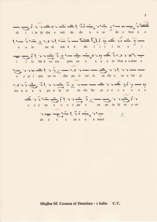 3
ii3)
,- rr l -rr r -
-e
,
t-d:t
t-
-,:r) )s^c: s^;i: )-
*-r:>)-.
di i iin F che e md An du u u se de e boa a a
 R- { c- x )-1 t"-.{,
-=i}" $ ; {- -ri -?:-
T'.-. ' +  ".'- -- F
a a le netd m6d iL du i i i i te e i
I-l s -- .  r-
l- '
- -v
5. :i ---
-> n t- +
-rc:.)
S^ )) >)d1 -,
i i iz bAI ve esc prin ca a
ita/
a a a re Doa a amne e
r
t-_-> )uS, 
-
)
-f -,
<-) -)-,-.' t',-)
)- )-.
-,
-/

'd- -/
e e qi i pre nooi din pa ti mi le su fle e tu u lui qi
truuuuuputlluul neslo bo ze ee e e e e e
{l}
f-frvst-
--)i))C-: i >)- ) r-::--) >i- i)
_/;  I .:. -t -/
e ee ne e e e este e ca un iu bi to oor
{n)
-l-l--rr--
-'-l
---:
--
='-t-
- r. ]_  ---->
de e e e oaa a a meni.
{?
Shfiba Sf. Cosma si Damian - r iulie C.T.
 